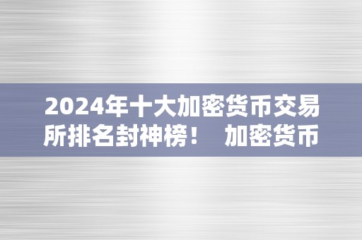 2024年十大加密货币交易所排名封神榜！ 加密货币 交易所排名