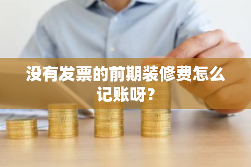 没有发票的前期装修费怎么记账呀？