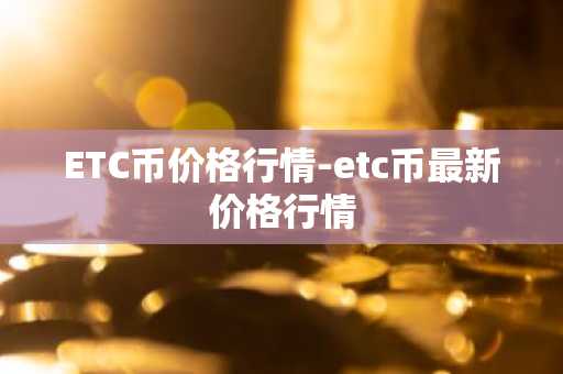 ETC币价格行情-etc币最新价格行情