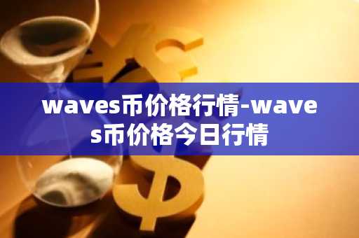 waves币价格行情-waves币价格今日行情