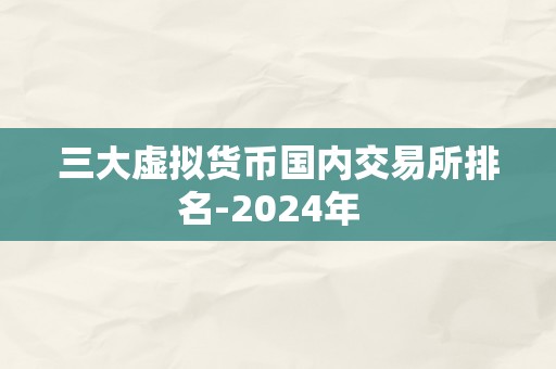 三大虚拟货币国内交易所排名-2024年