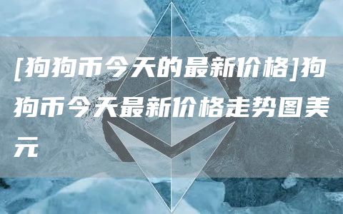 [狗狗币今天的最新价格]狗狗币今天最新价格走势图美元