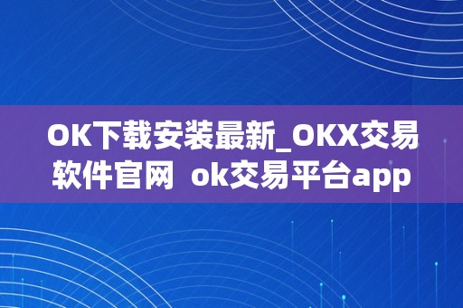 OK下载安装最新_OKX交易软件官网 ok交易平台app下载