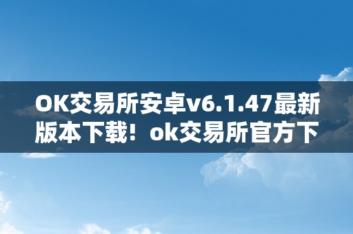 OK交易所安卓v6.1.47最新版本下载! ok交易所官方下载