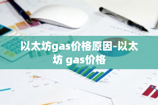 以太坊gas价格原因-以太坊 gas价格