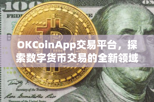 OKCoinApp交易平台，探索数字货币交易的全新领域