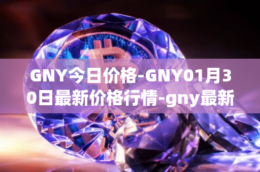 GNY今日价格-GNY01月30日最新价格行情-gny最新走势消息