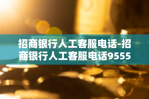 招商银行人工客服电话-招商银行人工客服电话95555转多少