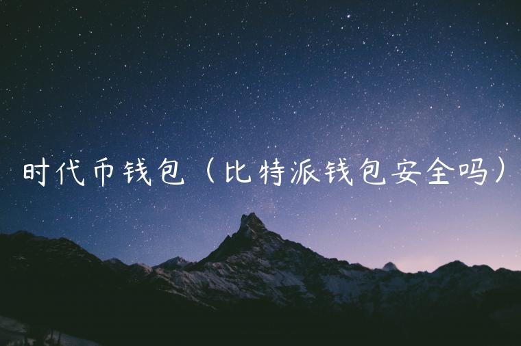 时代币钱包（比特派钱包安全吗）