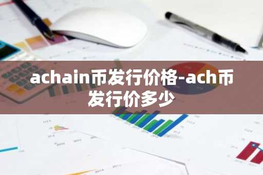 achain币发行价格-ach币发行价多少