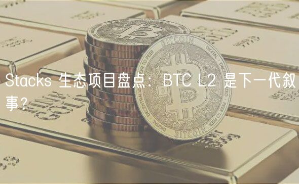 Stacks 生态项目盘点：BTC L2 是下一代叙事？