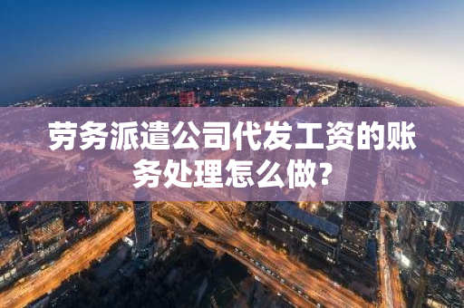 劳务派遣公司代发工资的账务处理怎么做？