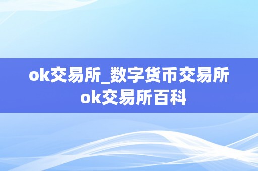 ok交易所_数字货币交易所 ok交易所百科