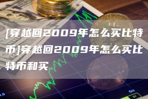 [穿越回2009年怎么买比特币]穿越回2009年怎么买比特币和买