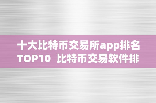 十大比特币交易所app排名TOP10 比特币交易软件排名