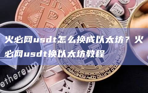 火必网usdt怎么换成以太坊？火必网usdt换以太坊教程