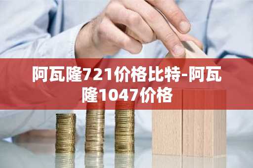 阿瓦隆721价格比特-阿瓦隆1047价格