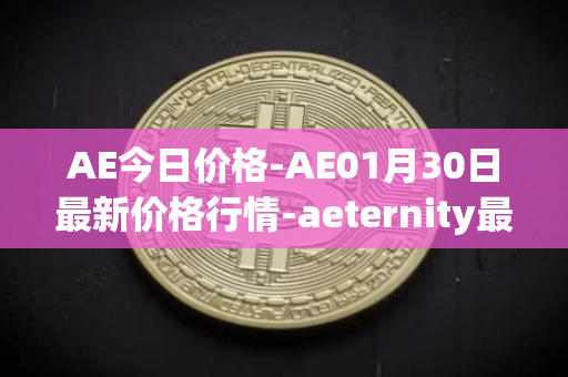 AE今日价格-AE01月30日最新价格行情-aeternity最新走势消息