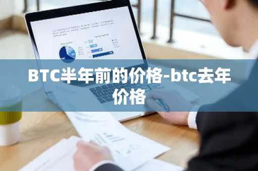 BTC半年前的价格-btc去年价格