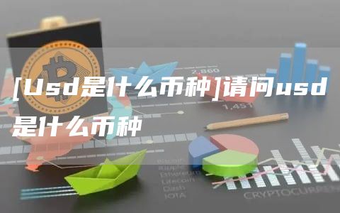 [Usd是什么币种]请问usd是什么币种