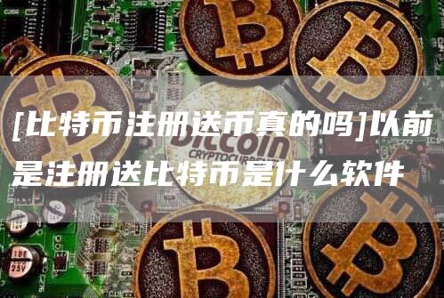 [比特币注册送币真的吗]以前是注册送比特币是什么软件