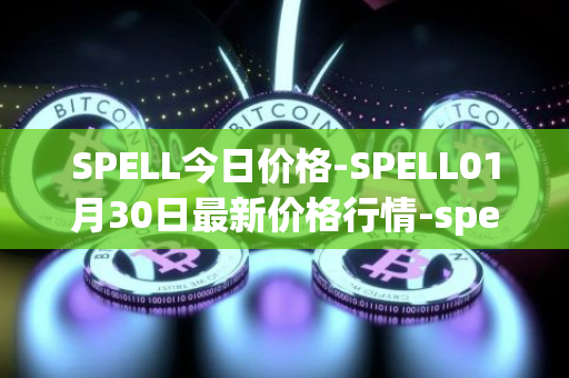 SPELL今日价格-SPELL01月30日最新价格行情-spell-token最新走势消息