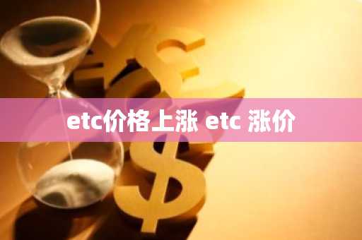 etc价格上涨 etc 涨价