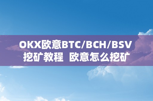 OKX欧意BTC/BCH/BSV 挖矿教程 欧意怎么挖矿