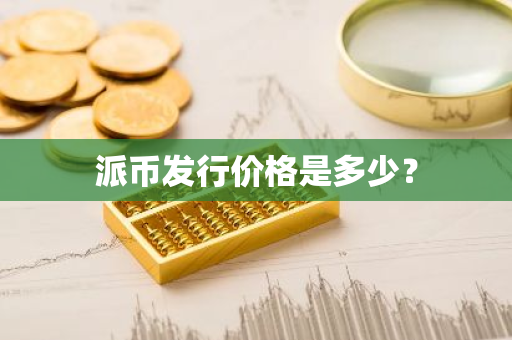 派币发行价格是多少？