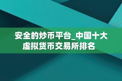 安全的炒币平台_中国十大虚拟货币交易所排名