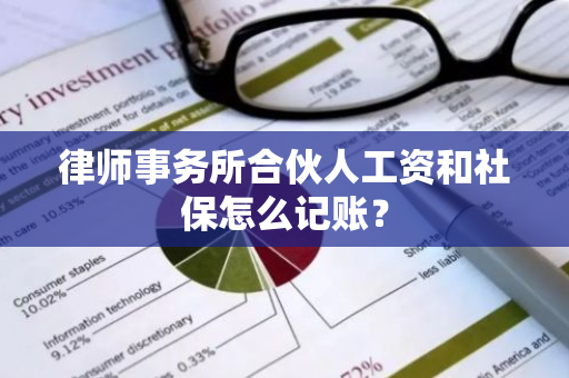 律师事务所合伙人工资和社保怎么记账？