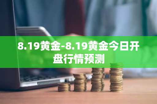 8.19黄金-8.19黄金今日开盘行情预测