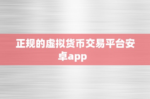 正规的虚拟货币交易平台安卓app