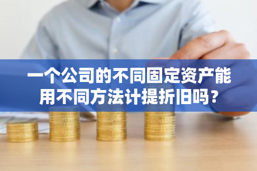 一个公司的不同固定资产能用不同方法计提折旧吗？