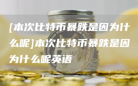 [本次比特币暴跌是因为什么呢]本次比特币暴跌是因为什么呢英语