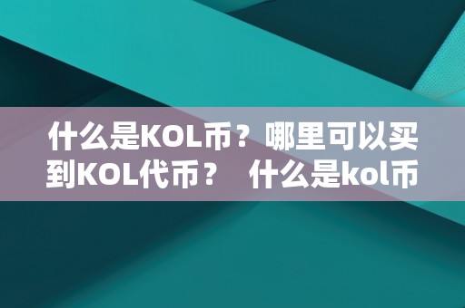 什么是KOL币？哪里可以买到KOL代币？ 什么是kol币?哪里可以买到kol代币呢