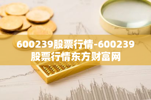 600239股票行情-600239股票行情东方财富网