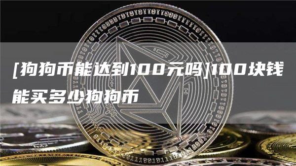 [狗狗币能达到100元吗]100块钱能买多少狗狗币