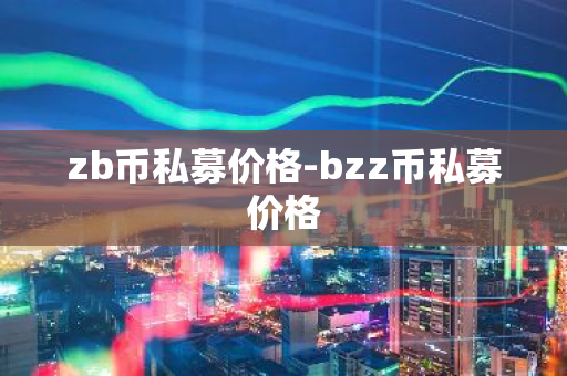 zb币私募价格-bzz币私募价格