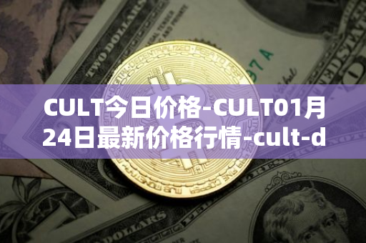 CULT今日价格-CULT01月24日最新价格行情-cult-dao最新走势消息