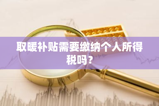 取暖补贴需要缴纳个人所得税吗？