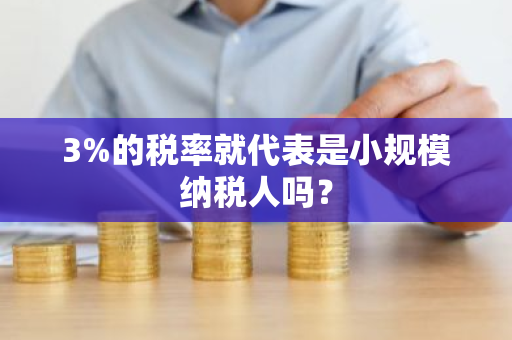 3%的税率就代表是小规模纳税人吗？