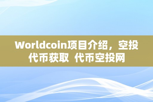 Worldcoin项目介绍，空投代币获取 代币空投网