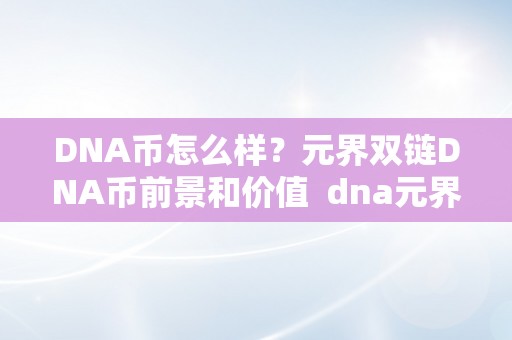 DNA币怎么样？元界双链DNA币前景和价值 dna元界双链今日价格