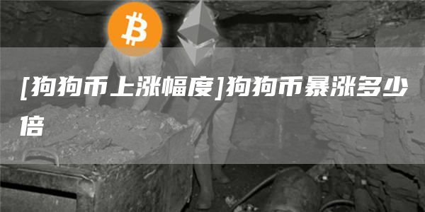 [狗狗币上涨幅度]狗狗币暴涨多少倍