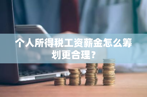 个人所得税工资薪金怎么筹划更合理？