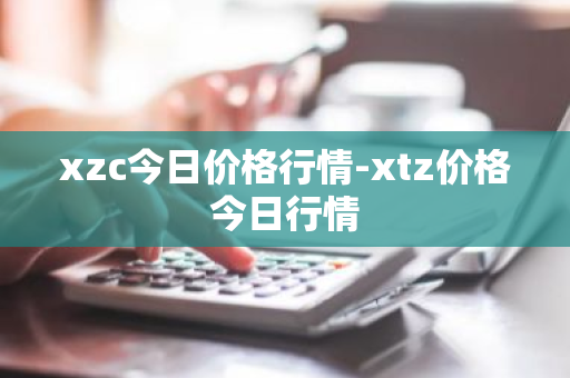 xzc今日价格行情-xtz价格今日行情