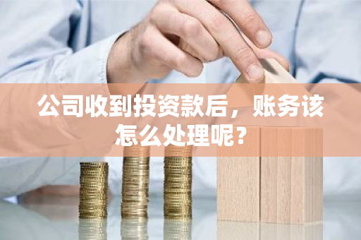 公司收到投资款后，账务该怎么处理呢？