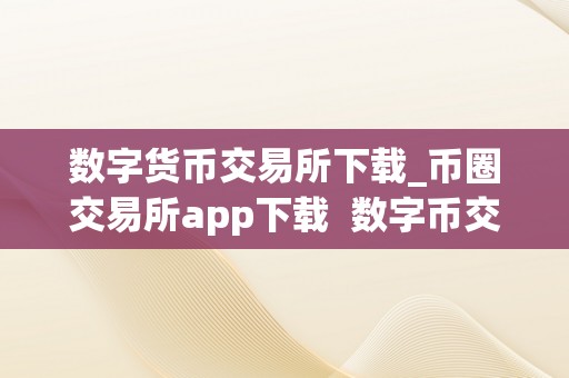 数字货币交易所下载_币圈交易所app下载 数字币交易所平台下载