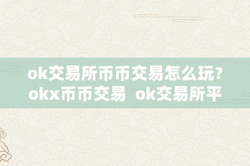 ok交易所币币交易怎么玩？okx币币交易 ok交易所平台币